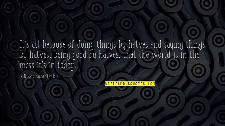 Doing Not Just Saying Quotes By Nikos Kazantzakis: It's all because of doing things by halves