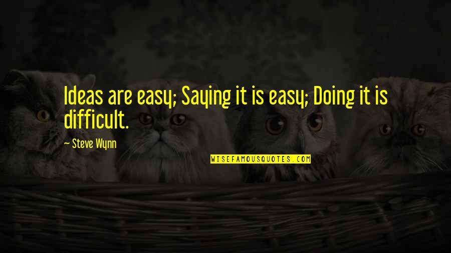 Doing Not Just Saying Quotes By Steve Wynn: Ideas are easy; Saying it is easy; Doing