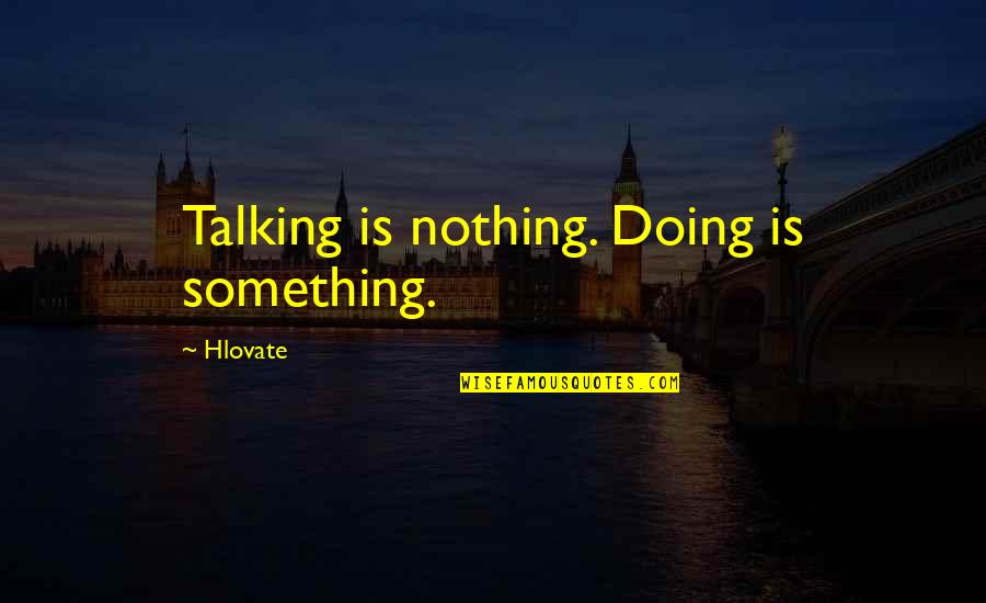 Doing Not Just Talking Quotes By Hlovate: Talking is nothing. Doing is something.