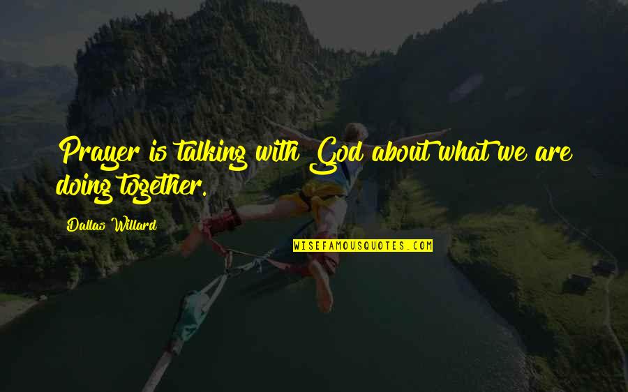 Doing Not Talking Quotes By Dallas Willard: Prayer is talking with God about what we