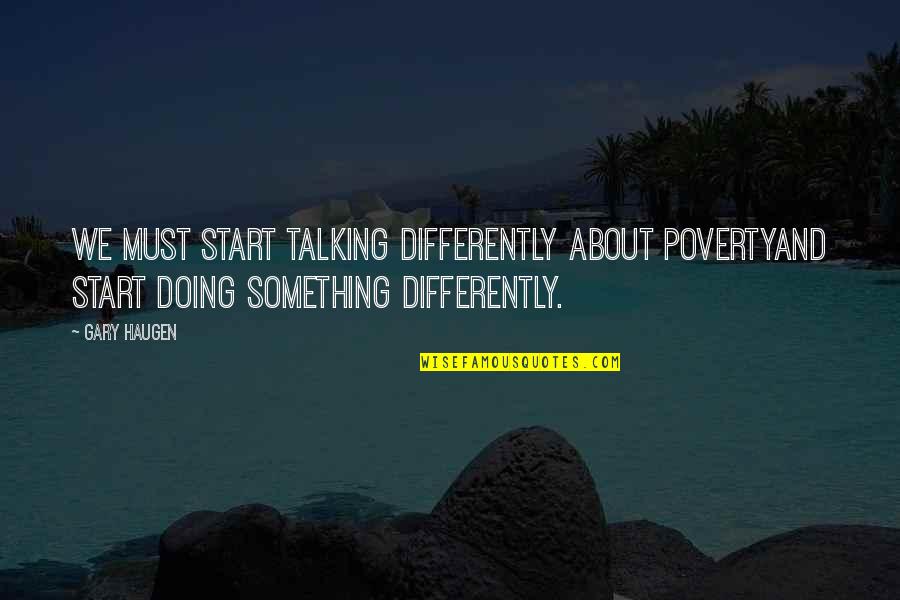 Doing Not Talking Quotes By Gary Haugen: We must start talking differently about povertyand start