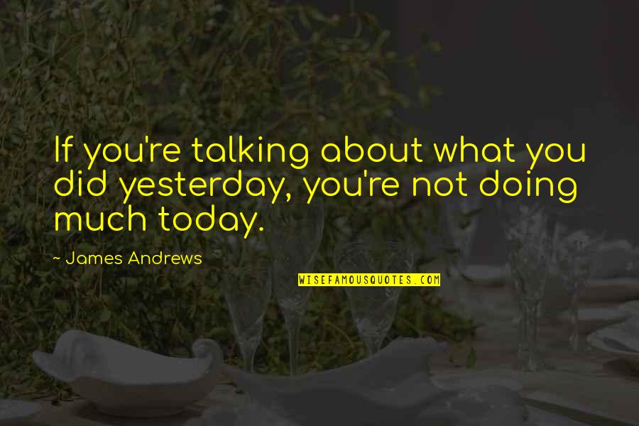 Doing Not Talking Quotes By James Andrews: If you're talking about what you did yesterday,