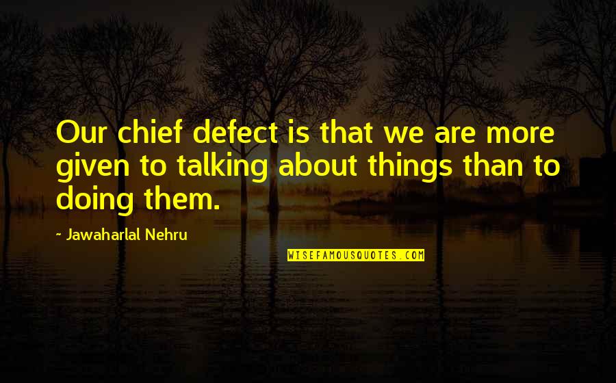 Doing Not Talking Quotes By Jawaharlal Nehru: Our chief defect is that we are more