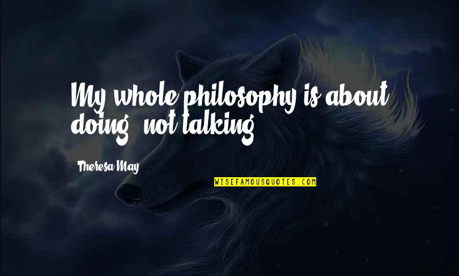 Doing Not Talking Quotes By Theresa May: My whole philosophy is about doing, not talking.