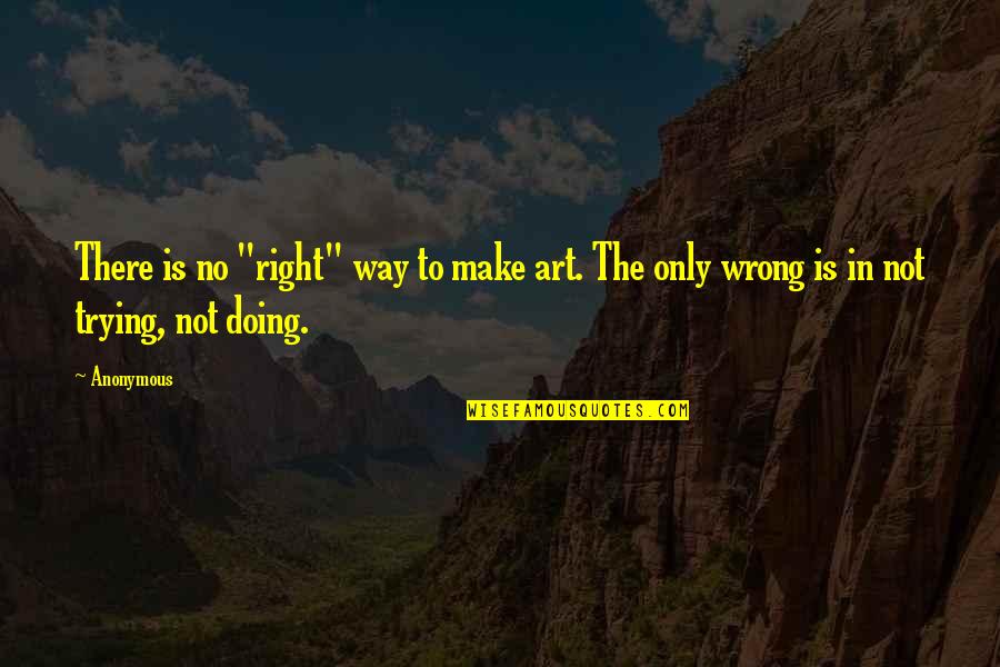 Doing Not Trying Quotes By Anonymous: There is no "right" way to make art.