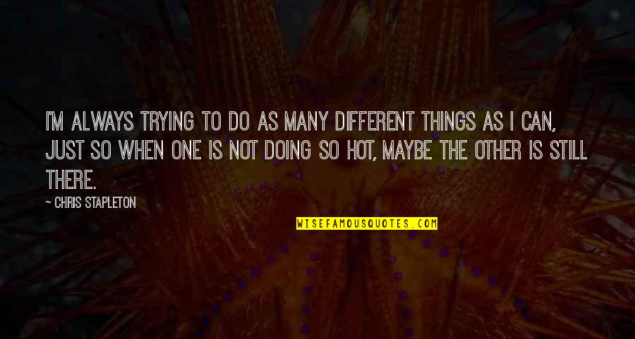 Doing Not Trying Quotes By Chris Stapleton: I'm always trying to do as many different