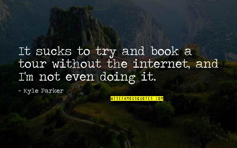 Doing Not Trying Quotes By Kyle Parker: It sucks to try and book a tour