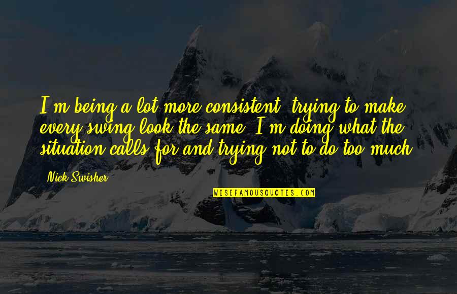 Doing Not Trying Quotes By Nick Swisher: I'm being a lot more consistent, trying to