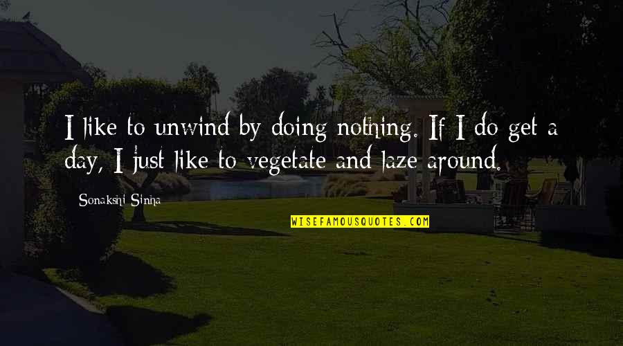 Doing Nothing All Day Quotes By Sonakshi Sinha: I like to unwind by doing nothing. If