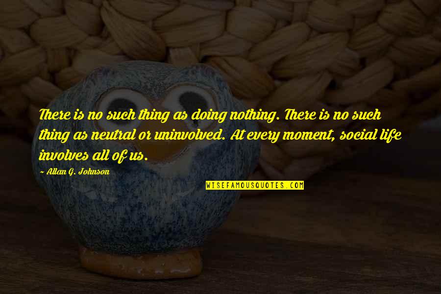 Doing Nothing At All Quotes By Allan G. Johnson: There is no such thing as doing nothing.