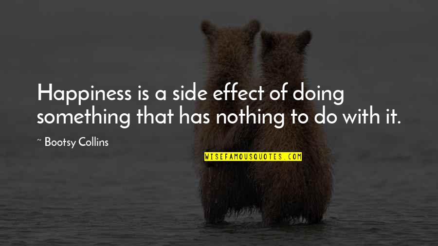 Doing Nothing At All Quotes By Bootsy Collins: Happiness is a side effect of doing something