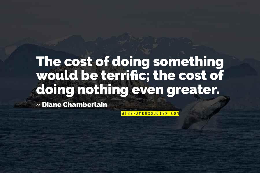 Doing Nothing At All Quotes By Diane Chamberlain: The cost of doing something would be terrific;