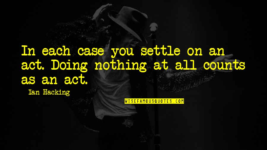 Doing Nothing At All Quotes By Ian Hacking: In each case you settle on an act.