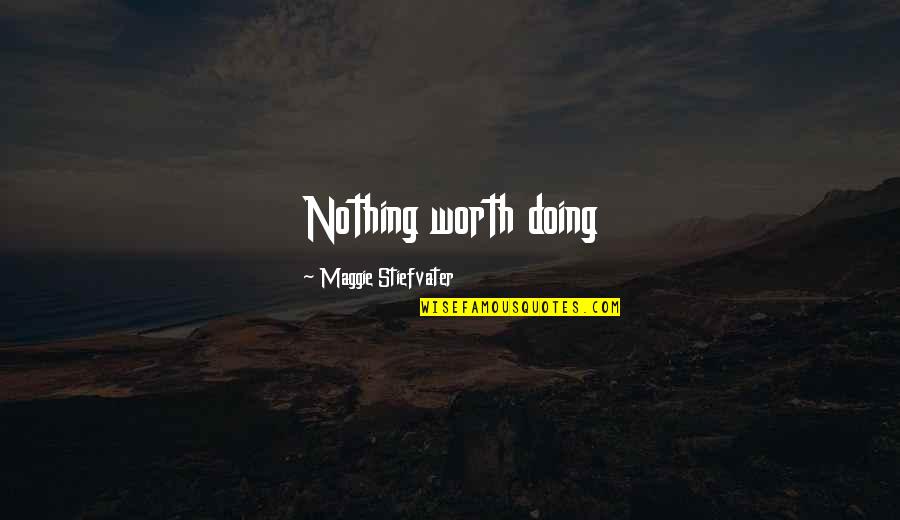 Doing Nothing At All Quotes By Maggie Stiefvater: Nothing worth doing