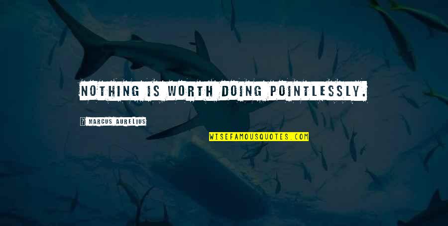 Doing Nothing At All Quotes By Marcus Aurelius: Nothing is worth doing pointlessly.