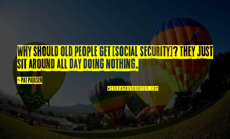 Doing Nothing At All Quotes By Pat Paulsen: Why should old people get [Social Security]? They