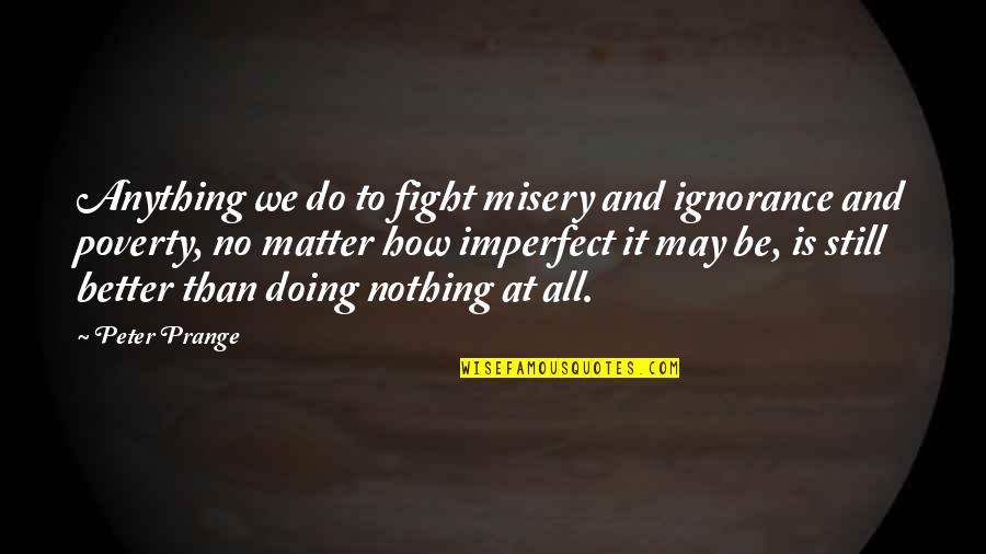 Doing Nothing At All Quotes By Peter Prange: Anything we do to fight misery and ignorance