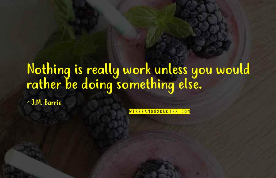 Doing Nothing At Work Quotes By J.M. Barrie: Nothing is really work unless you would rather