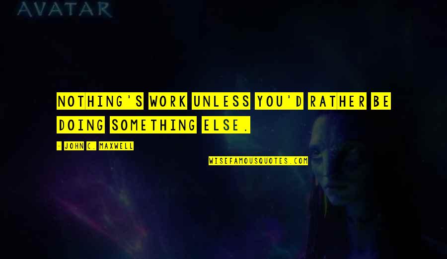 Doing Nothing At Work Quotes By John C. Maxwell: Nothing's work unless you'd rather be doing something