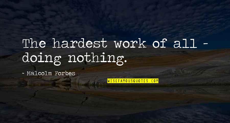 Doing Nothing At Work Quotes By Malcolm Forbes: The hardest work of all - doing nothing.