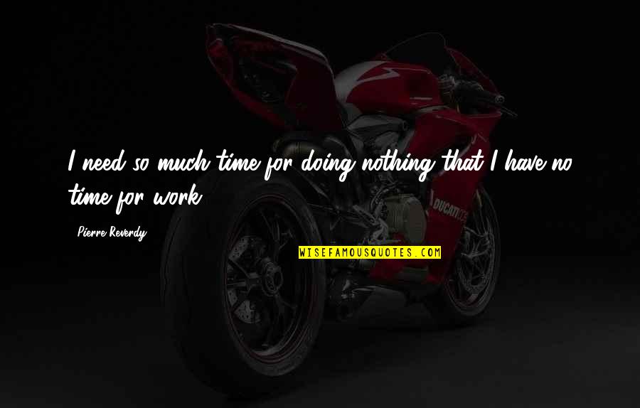Doing Nothing At Work Quotes By Pierre Reverdy: I need so much time for doing nothing