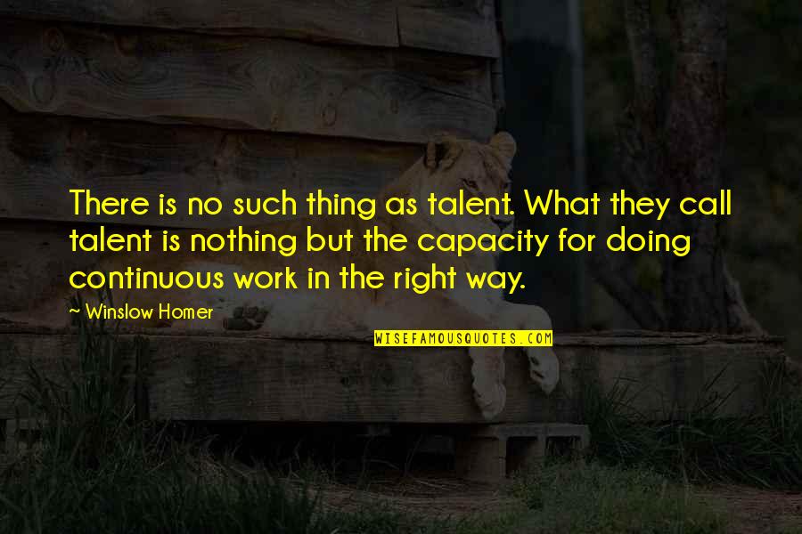 Doing Nothing At Work Quotes By Winslow Homer: There is no such thing as talent. What
