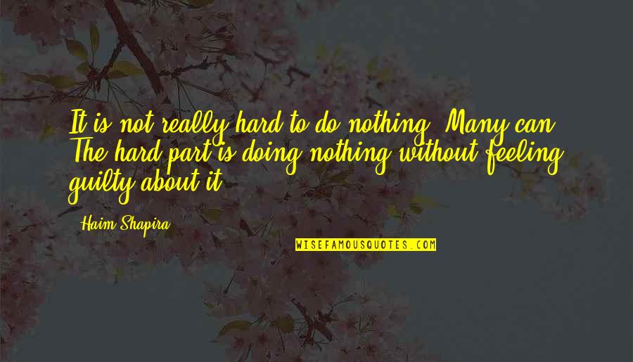Doing Nothing Is Very Hard To Do Quotes By Haim Shapira: It is not really hard to do nothing.