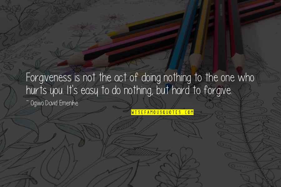 Doing Nothing Is Very Hard To Do Quotes By Ogwo David Emenike: Forgiveness is not the act of doing nothing