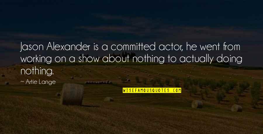 Doing Nothing Quotes By Artie Lange: Jason Alexander is a committed actor, he went