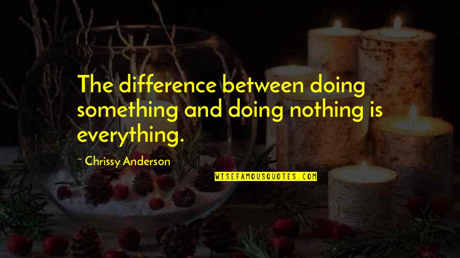 Doing Nothing Quotes By Chrissy Anderson: The difference between doing something and doing nothing