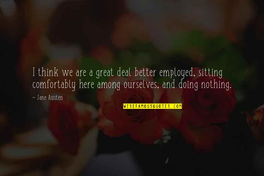 Doing Nothing Quotes By Jane Austen: I think we are a great deal better