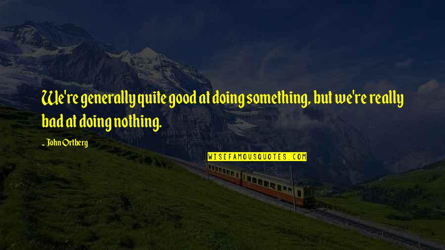 Doing Nothing Quotes By John Ortberg: We're generally quite good at doing something, but