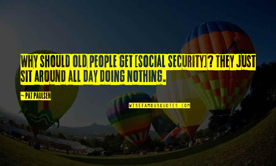 Doing Nothing Quotes By Pat Paulsen: Why should old people get [Social Security]? They