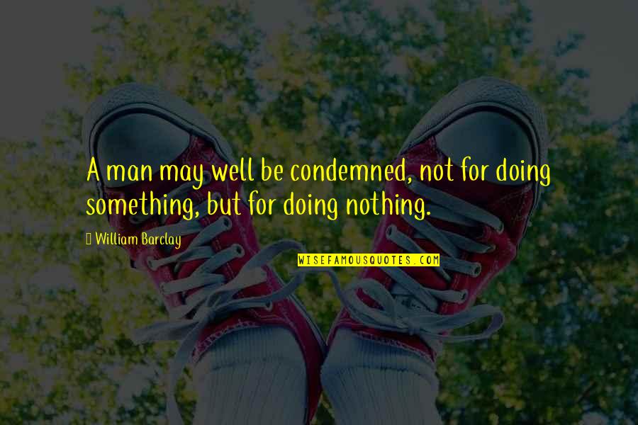 Doing Nothing Quotes By William Barclay: A man may well be condemned, not for