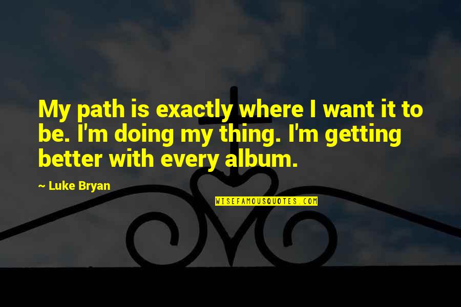 Doing One Thing Well Quotes By Luke Bryan: My path is exactly where I want it