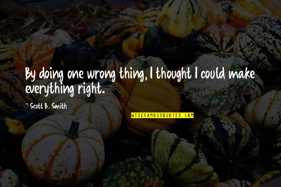 Doing One Thing Wrong Quotes By Scott B. Smith: By doing one wrong thing, I thought I