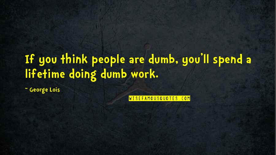 Doing Other People's Work Quotes By George Lois: If you think people are dumb, you'll spend