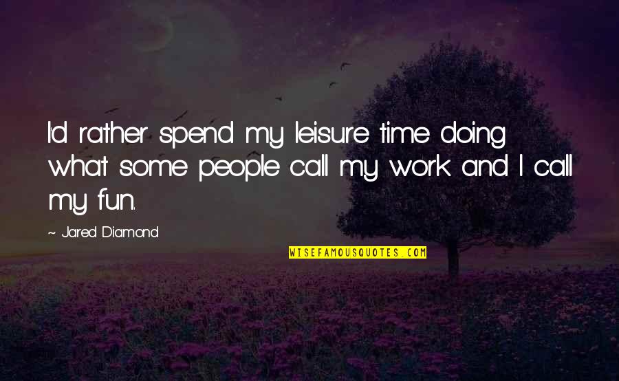 Doing Other People's Work Quotes By Jared Diamond: I'd rather spend my leisure time doing what Doing Other People's Work Quotes By Jared Diamond: I'd rather spend my leisure time doing what
