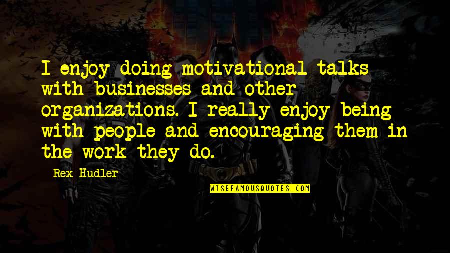 Doing Other People's Work Quotes By Rex Hudler: I enjoy doing motivational talks with businesses and