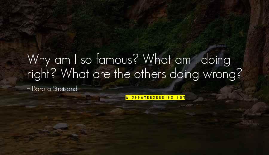 Doing Others Wrong Quotes By Barbra Streisand: Why am I so famous? What am I