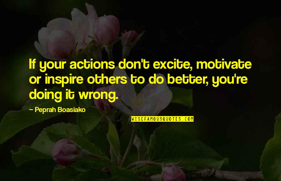 Doing Others Wrong Quotes By Peprah Boasiako: If your actions don't excite, motivate or inspire