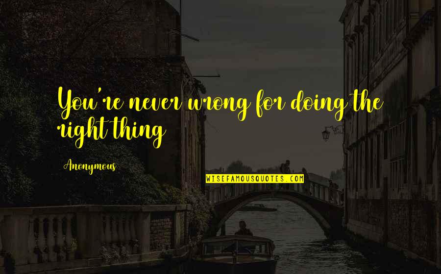 Doing Right And Wrong Quotes By Anonymous: You're never wrong for doing the right thing