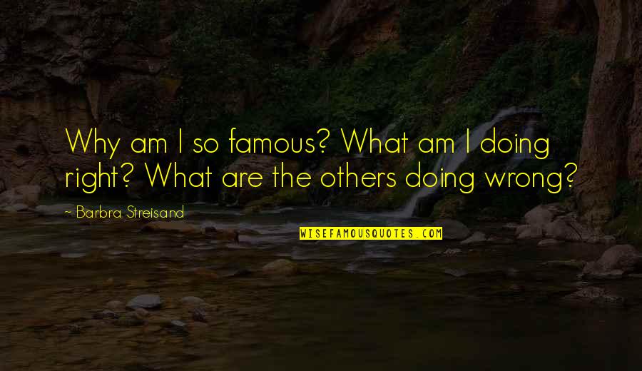 Doing Right And Wrong Quotes By Barbra Streisand: Why am I so famous? What am I