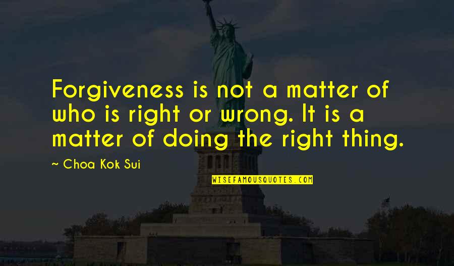 Doing Right And Wrong Quotes By Choa Kok Sui: Forgiveness is not a matter of who is