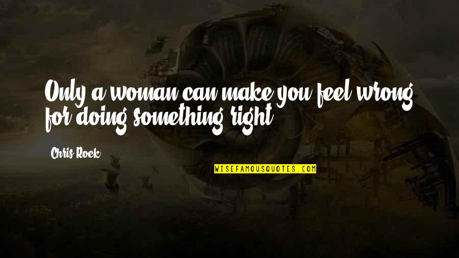 Doing Right And Wrong Quotes By Chris Rock: Only a woman can make you feel wrong