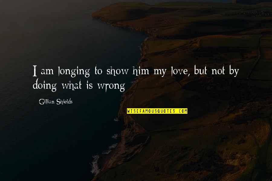 Doing Right And Wrong Quotes By Gillian Shields: I am longing to show him my love,