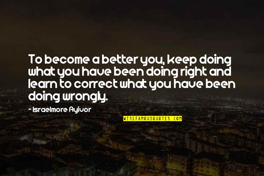 Doing Right And Wrong Quotes By Israelmore Ayivor: To become a better you, keep doing what
