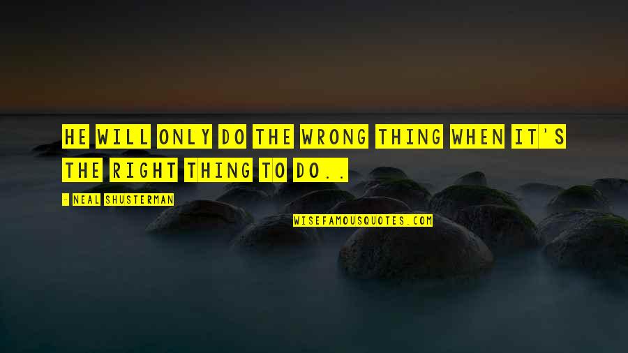 Doing Right And Wrong Quotes By Neal Shusterman: He will only do the wrong thing when