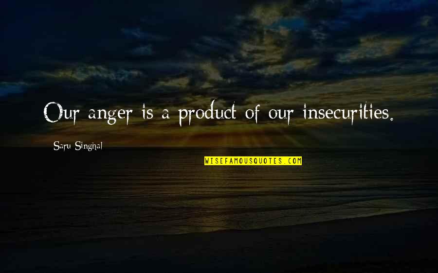 Doing Right By Someone Quotes By Saru Singhal: Our anger is a product of our insecurities.