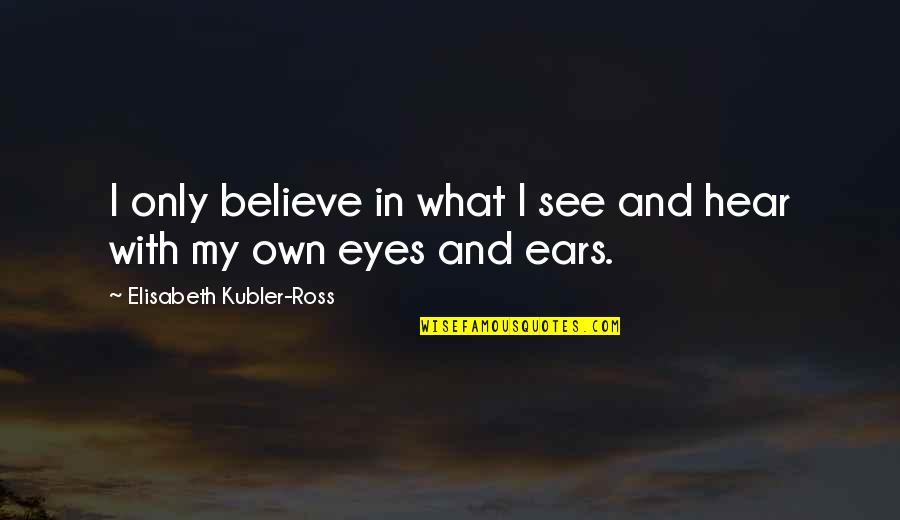 Doing Right In A Relationship Quotes By Elisabeth Kubler-Ross: I only believe in what I see and